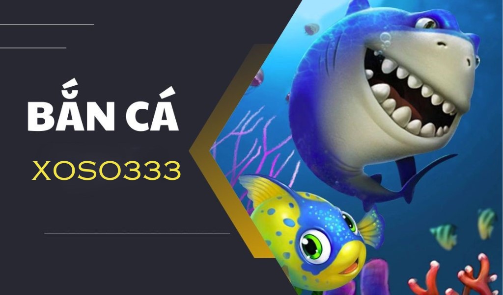 Bắn cá luôn là sảnh game được yêu thích nhất tại nhà cái xoso333